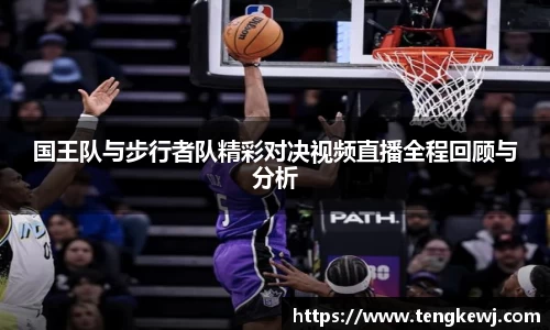 国王队与步行者队精彩对决视频直播全程回顾与分析