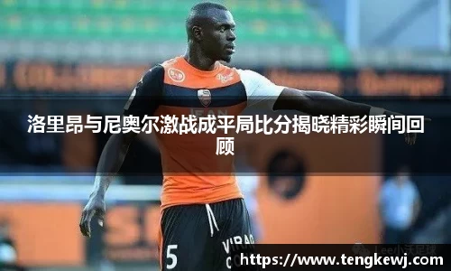 洛里昂与尼奥尔激战成平局比分揭晓精彩瞬间回顾