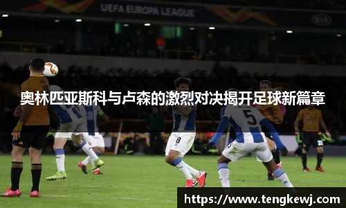 奥林匹亚斯科与卢森的激烈对决揭开足球新篇章
