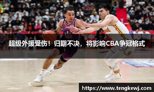 超级外援受伤！归期不决，将影响CBA争冠格式