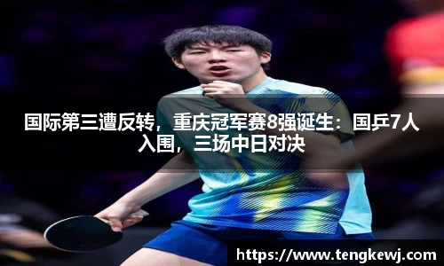 国际第三遭反转，重庆冠军赛8强诞生：国乒7人入围，三场中日对决