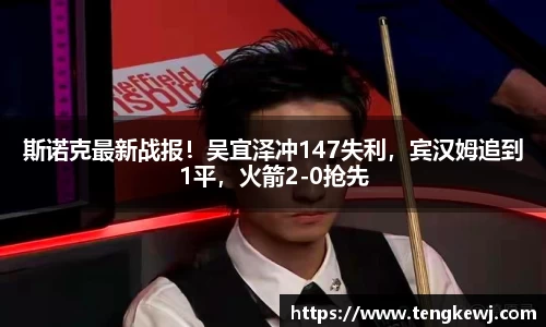 斯诺克最新战报！吴宜泽冲147失利，宾汉姆追到1平，火箭2-0抢先