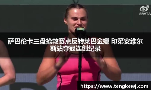 萨巴伦卡三盘抢救赛点反转莱巴金娜 印第安维尔斯站夺冠连创纪录