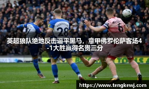 英超狼队绝地反击逼平黑马，意甲佛罗伦萨客场4-1大胜赢得名贵三分